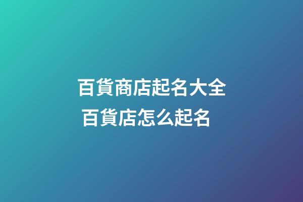 百貨商店起名大全 百貨店怎么起名-第1張-店鋪起名-玄機派